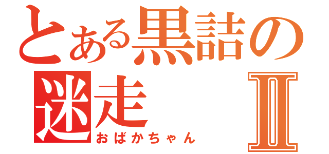 とある黒詰の迷走Ⅱ（おばかちゃん）