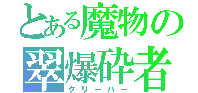 とある魔物の翠爆砕者（クリーパー）