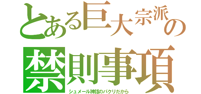 とある巨大宗派の禁則事項（シュメール神話のパクリだから）