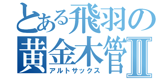 とある飛羽の黄金木管Ⅱ（アルトサックス）