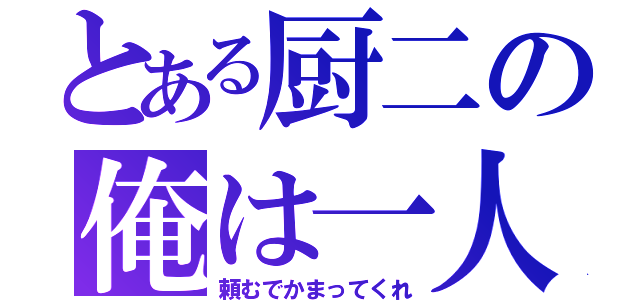 とある厨二の俺は一人（頼むでかまってくれ）