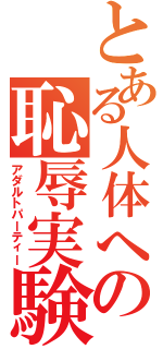 とある人体への恥辱実験Ⅱ（アダルトパーティー）