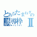 とあるたまねぎの誘導枠Ⅱ（ゆうどうわく）