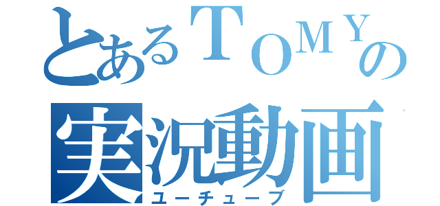 とあるＴＯＭＹの実況動画（ユーチューブ）