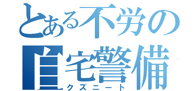 とある不労の自宅警備（クズニート）