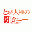 とある人種の引きニート（こんな人種欲しい）