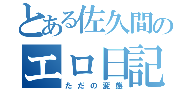 とある佐久間のエロ日記（ただの変態）