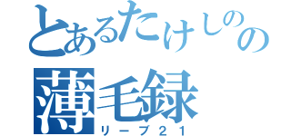 とあるたけしのの薄毛録（リーブ２１）