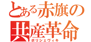 とある赤旗の共産革命（ボリシェヴィキ）