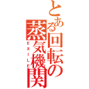 とある回転の蒸気機関車（ＥＸＩＬＥ）