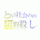 とある社会のの畑野殺し（デットソーシャル）