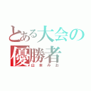 とある大会の優勝者（山本みお）