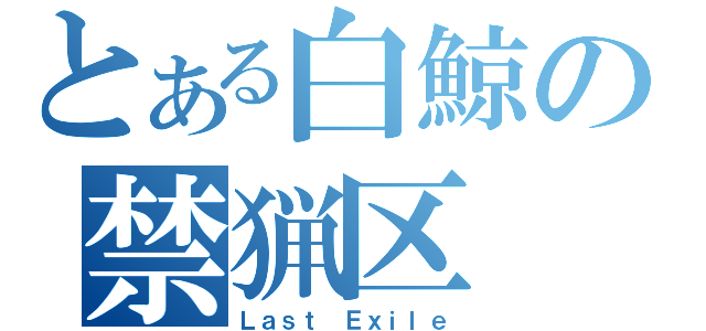 とある白鯨の禁猟区（Ｌａｓｔ Ｅｘｉｌｅ）