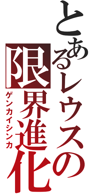 とあるレウスの限界進化（ゲンカイシンカ）