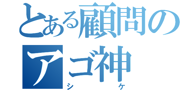 とある顧問のアゴ神（シケ）