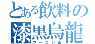 とある飲料の漆黒烏龍（ウーロン茶）