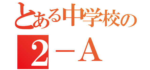 とある中学校の２－Ａ（）