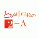 とある中学校の２－Ａ（）