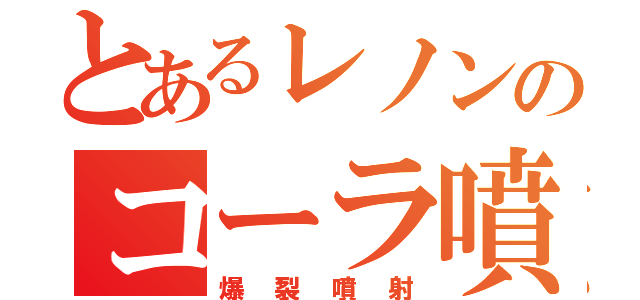 とあるレノンのコーラ噴出（爆裂噴射）