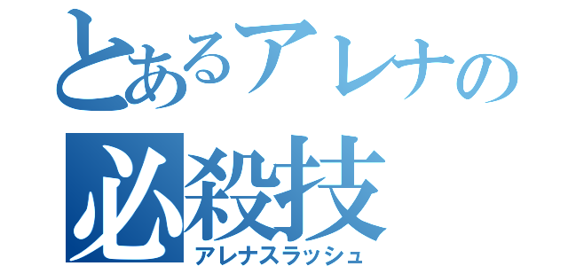 とあるアレナの必殺技（アレナスラッシュ）