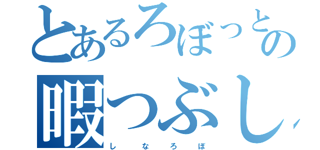 とあるろぼっとの暇つぶし（し      な     ろ     ぼ）