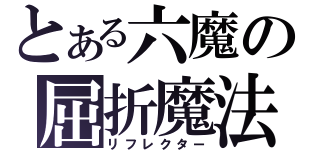 とある六魔の屈折魔法（リフレクター）