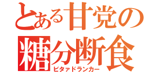 とある甘党の糖分断食（ビタァドランカー）