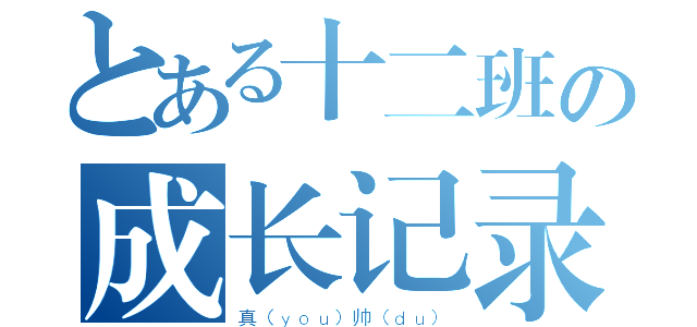 とある十二班の成长记录（真（ｙｏｕ）帅（ｄｕ））