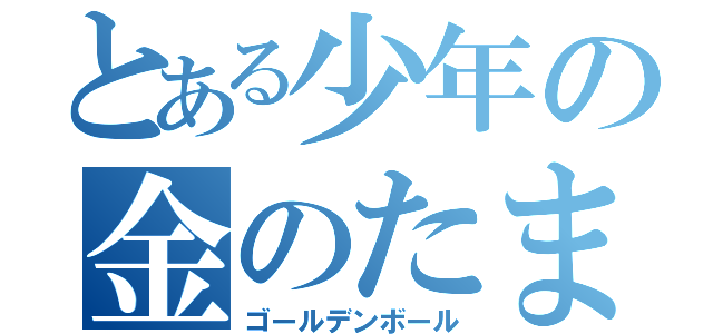 とある少年の金のたま（ゴールデンボール）