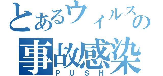 とあるウィルスの事故感染（ＰＵＳＨ）