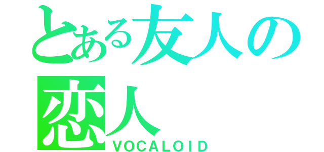 とある友人の恋人（ＶＯＣＡＬＯＩＤ）