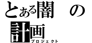 とある闇の計画（プロジェクト）