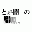 とある闇の計画（プロジェクト）