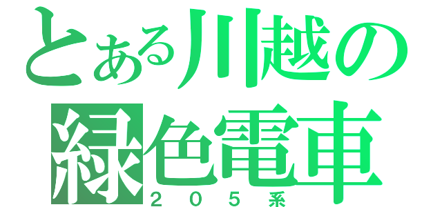 とある川越の緑色電車（２０５系）