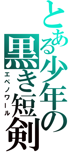 とある少年の黒き短剣（エペノワール）