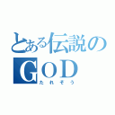 とある伝説のＧＯＤ（たれぞう）