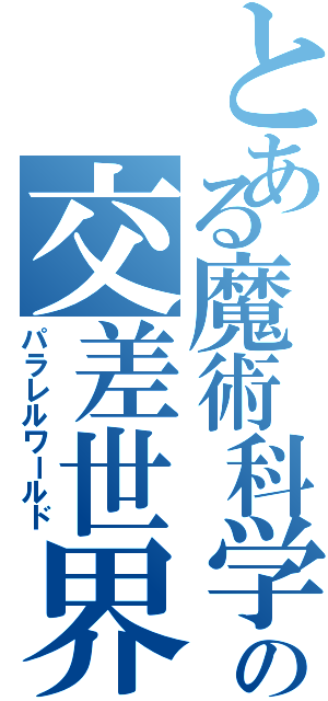 とある魔術科学の交差世界（パラレルワールド）