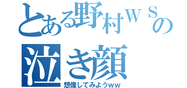 とある野村ＷＳの泣き顔（想像してみようｗｗ）