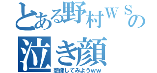 とある野村ＷＳの泣き顔（想像してみようｗｗ）