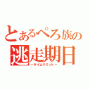 とあるぺろ族の逃走期日（－タイムリミット－）