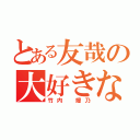 とある友哉の大好きな人（竹内 媛乃）