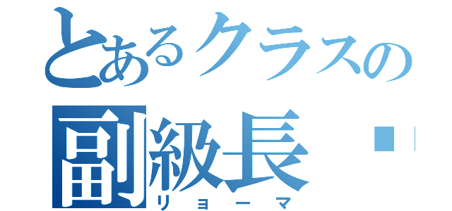 とあるクラスの副級長¥（リョーマ）