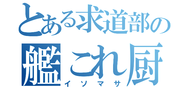 とある求道部の艦これ厨（イソマサ）