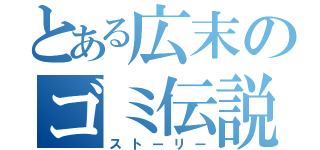 とある広末のゴミ伝説（ストーリー）