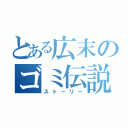 とある広末のゴミ伝説（ストーリー）