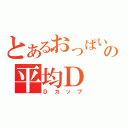 とあるおっぱいの平均Ｄ（Ｄカップ）