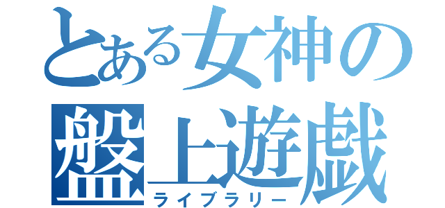 とある女神の盤上遊戯（ライブラリー）