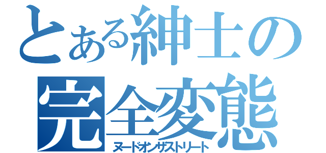 とある紳士の完全変態（ヌードオンザストリート）