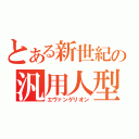 とある新世紀の汎用人型決戦兵器（エヴァンゲリオン）