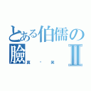 とある伯儒の臉Ⅱ（真搞笑）